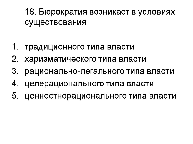 18. Бюрократия возникает в условиях существования  традиционного типа власти харизматического типа власти рационально-легального